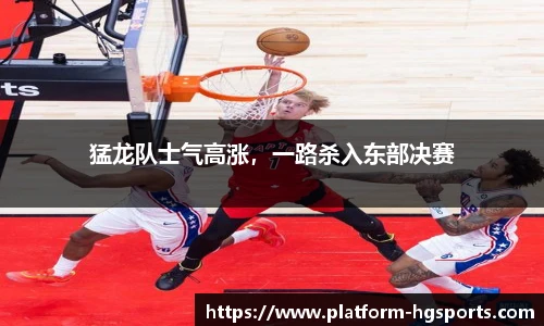 猛龙队士气高涨，一路杀入东部决赛