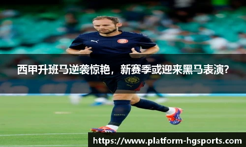 西甲升班马逆袭惊艳，新赛季或迎来黑马表演？