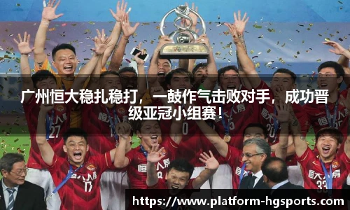 广州恒大稳扎稳打，一鼓作气击败对手，成功晋级亚冠小组赛！