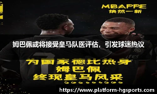 姆巴佩或将接受皇马队医评估，引发球迷热议