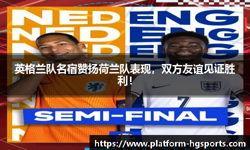 英格兰队名宿赞扬荷兰队表现，双方友谊见证胜利！