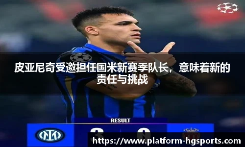 皮亚尼奇受邀担任国米新赛季队长，意味着新的责任与挑战