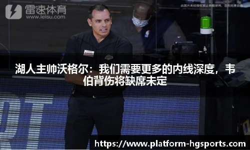 湖人主帅沃格尔：我们需要更多的内线深度，韦伯背伤将缺席未定