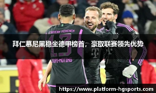 拜仁慕尼黑稳坐德甲榜首，豪取联赛领先优势