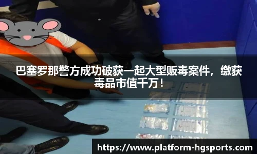 巴塞罗那警方成功破获一起大型贩毒案件，缴获毒品市值千万！