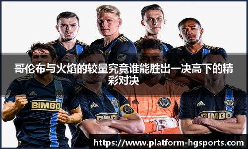 哥伦布与火焰的较量究竟谁能胜出一决高下的精彩对决