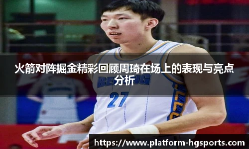 火箭对阵掘金精彩回顾周琦在场上的表现与亮点分析