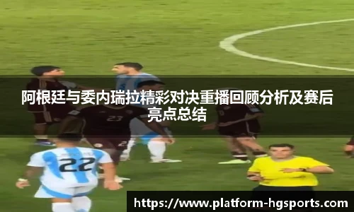 阿根廷与委内瑞拉精彩对决重播回顾分析及赛后亮点总结