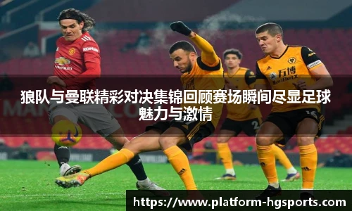 狼队与曼联精彩对决集锦回顾赛场瞬间尽显足球魅力与激情