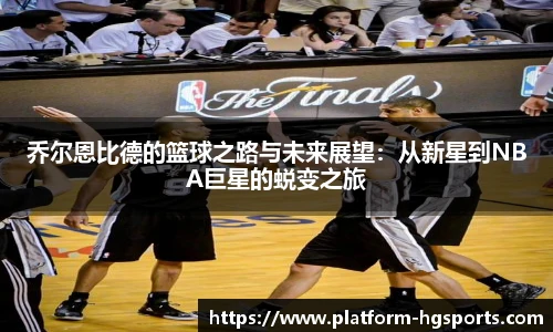 乔尔恩比德的篮球之路与未来展望：从新星到NBA巨星的蜕变之旅