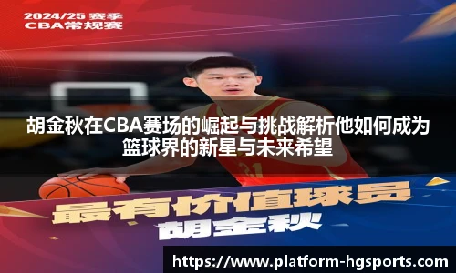 胡金秋在CBA赛场的崛起与挑战解析他如何成为篮球界的新星与未来希望