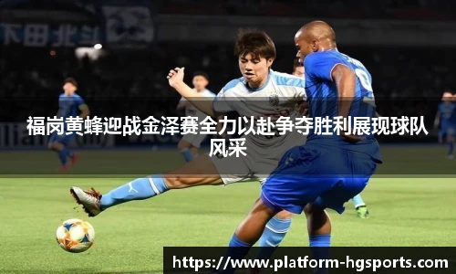 福岗黄蜂迎战金泽赛全力以赴争夺胜利展现球队风采