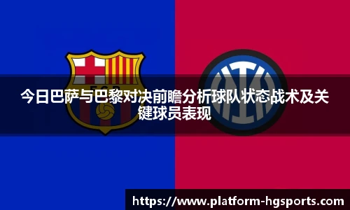 今日巴萨与巴黎对决前瞻分析球队状态战术及关键球员表现