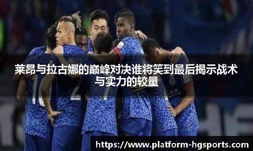 莱昂与拉古娜的巅峰对决谁将笑到最后揭示战术与实力的较量