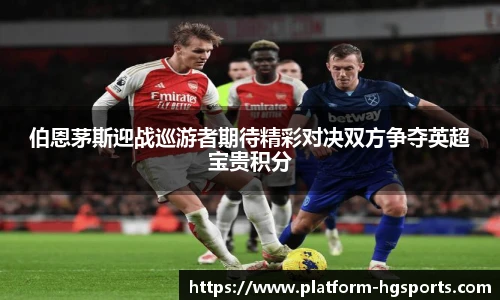 伯恩茅斯迎战巡游者期待精彩对决双方争夺英超宝贵积分