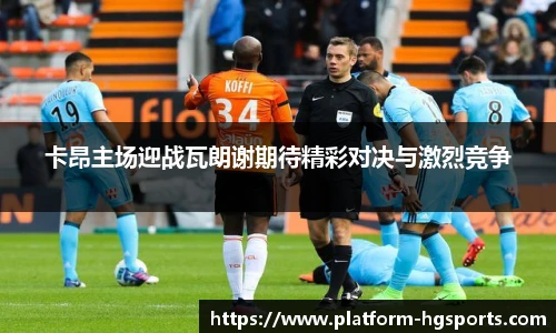 卡昂主场迎战瓦朗谢期待精彩对决与激烈竞争